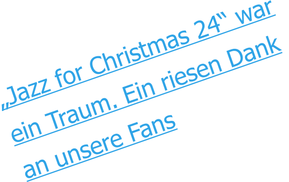 „Jazz for Christmas 24“ war ein Traum. Ein riesen Dank  an unsere Fans